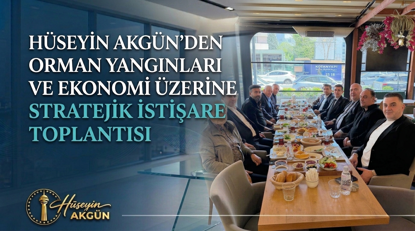 Hüseyin Akgün’den Orman Yangınları ve Ekonomi Üzerine Stratejik İstişare Toplantısı