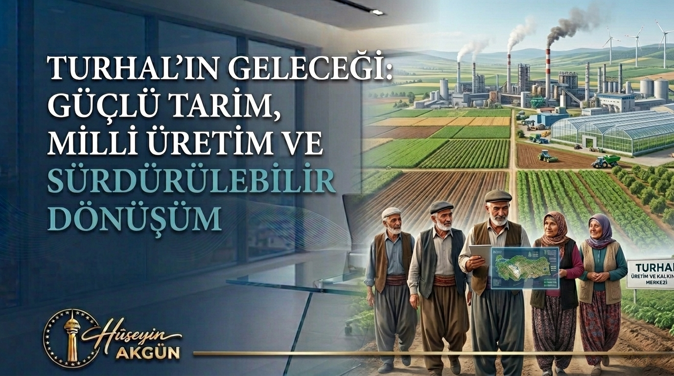 Hüseyin Akgün’den Turhal İçin Kararlı Açıklama: “Tarım ve Sanayide Sürdürülebilir Dönüşümü Birlikte Başaracağız”
